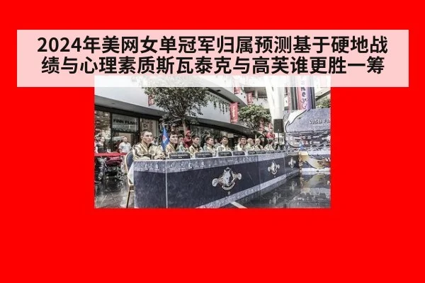 2024年美网女单冠军归属预测基于硬地战绩与心理素质斯瓦泰克与高芙谁更胜一筹