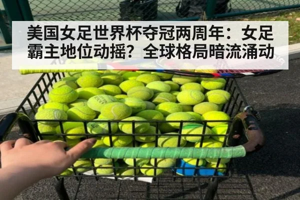 美国女足世界杯夺冠两周年：女足霸主地位动摇？全球格局暗流涌动