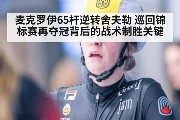 麦克罗伊65杆逆转舍夫勒 巡回锦标赛再夺冠背后的战术制胜关键